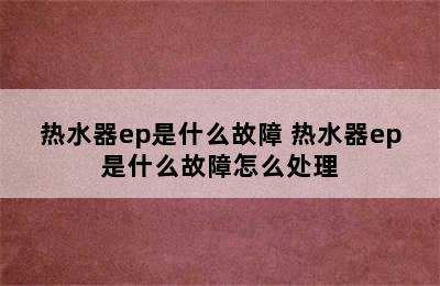 热水器ep是什么故障 热水器ep是什么故障怎么处理